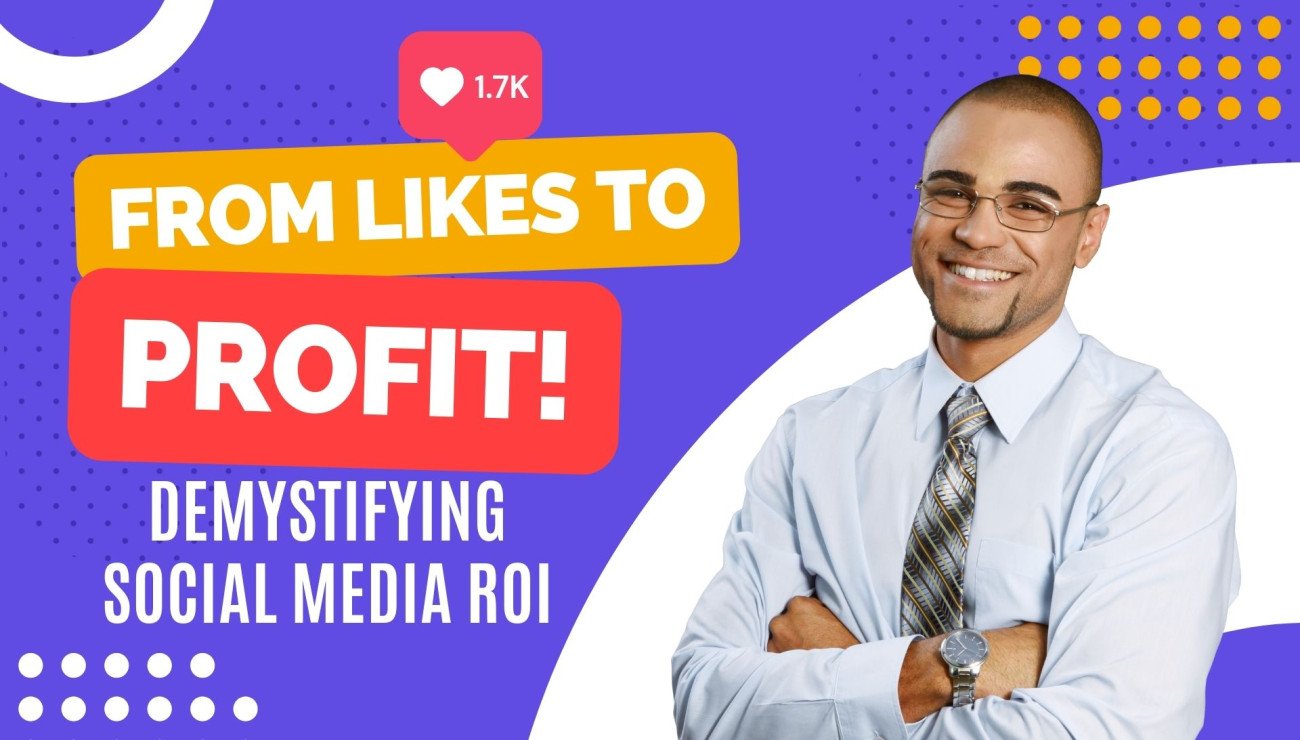 From Likes to Profits: Demystifying Social Media ROI – Your Ultimate Guide